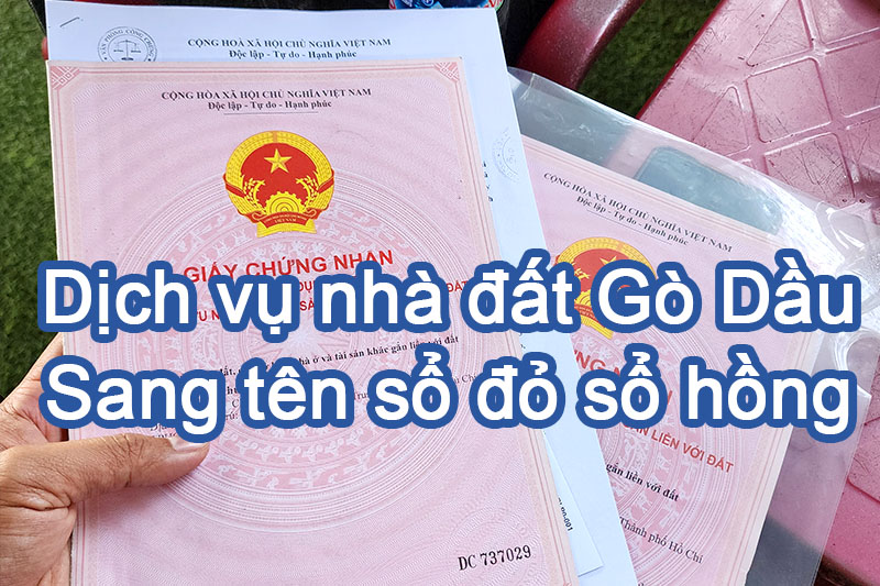 Dịch vụ nhà đất Gò Dầu - Sang tên sổ đỏ, sổ hồng khi chuyển nhượng BĐS Tây Ninh